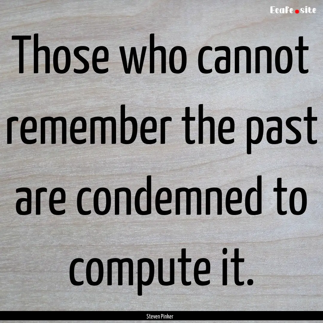 Those who cannot remember the past are condemned.... : Quote by Steven Pinker