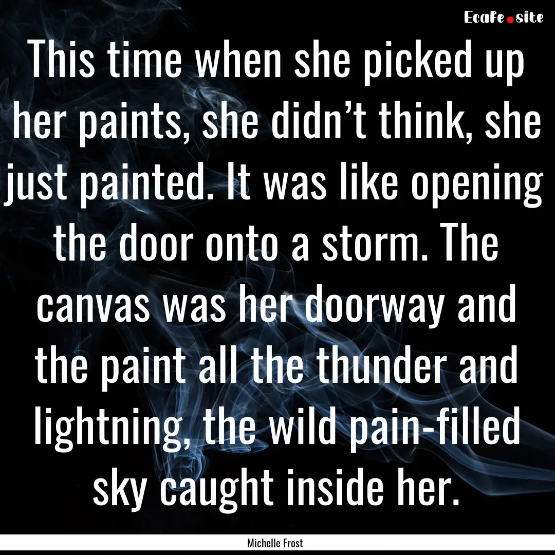 This time when she picked up her paints,.... : Quote by Michelle Frost