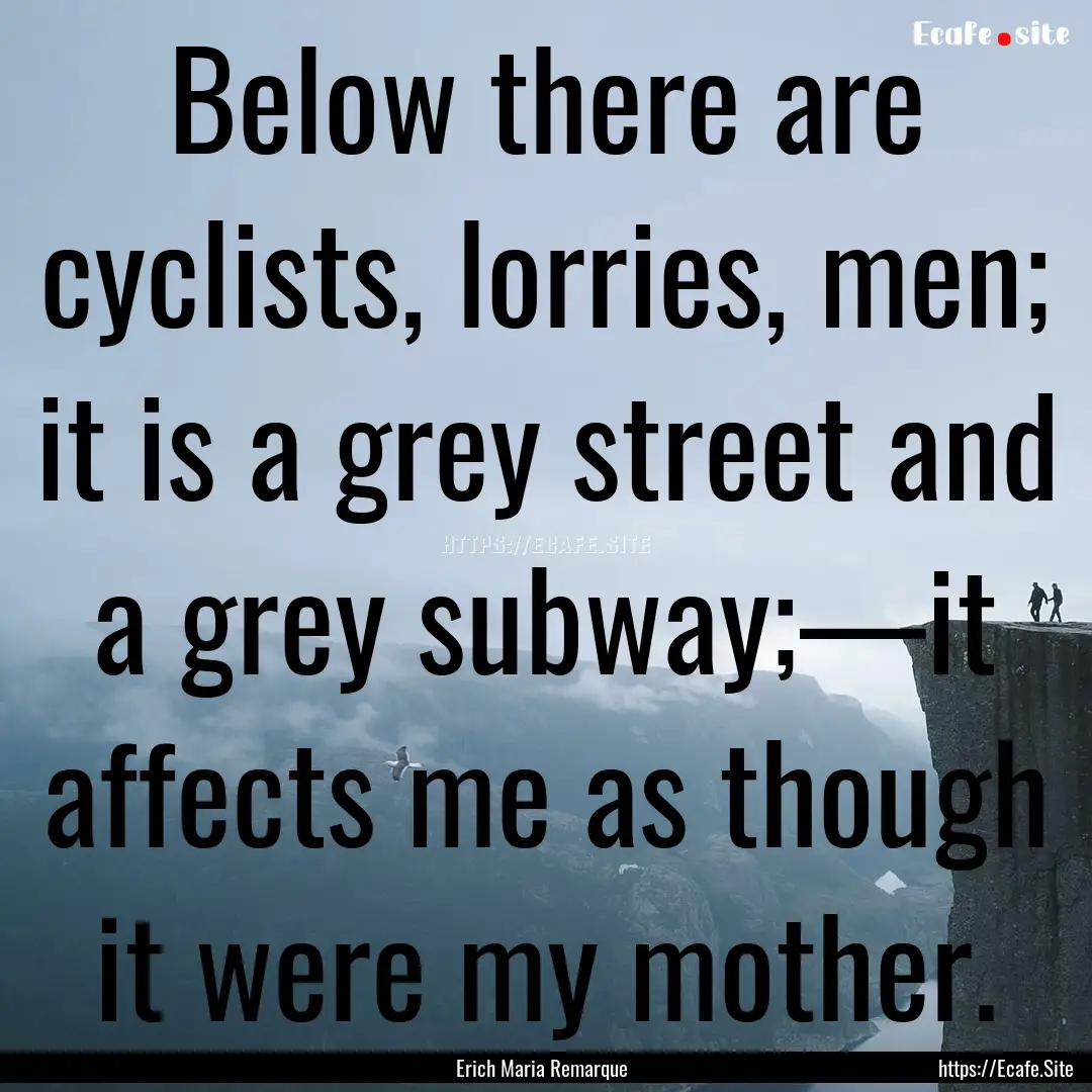 Below there are cyclists, lorries, men; it.... : Quote by Erich Maria Remarque