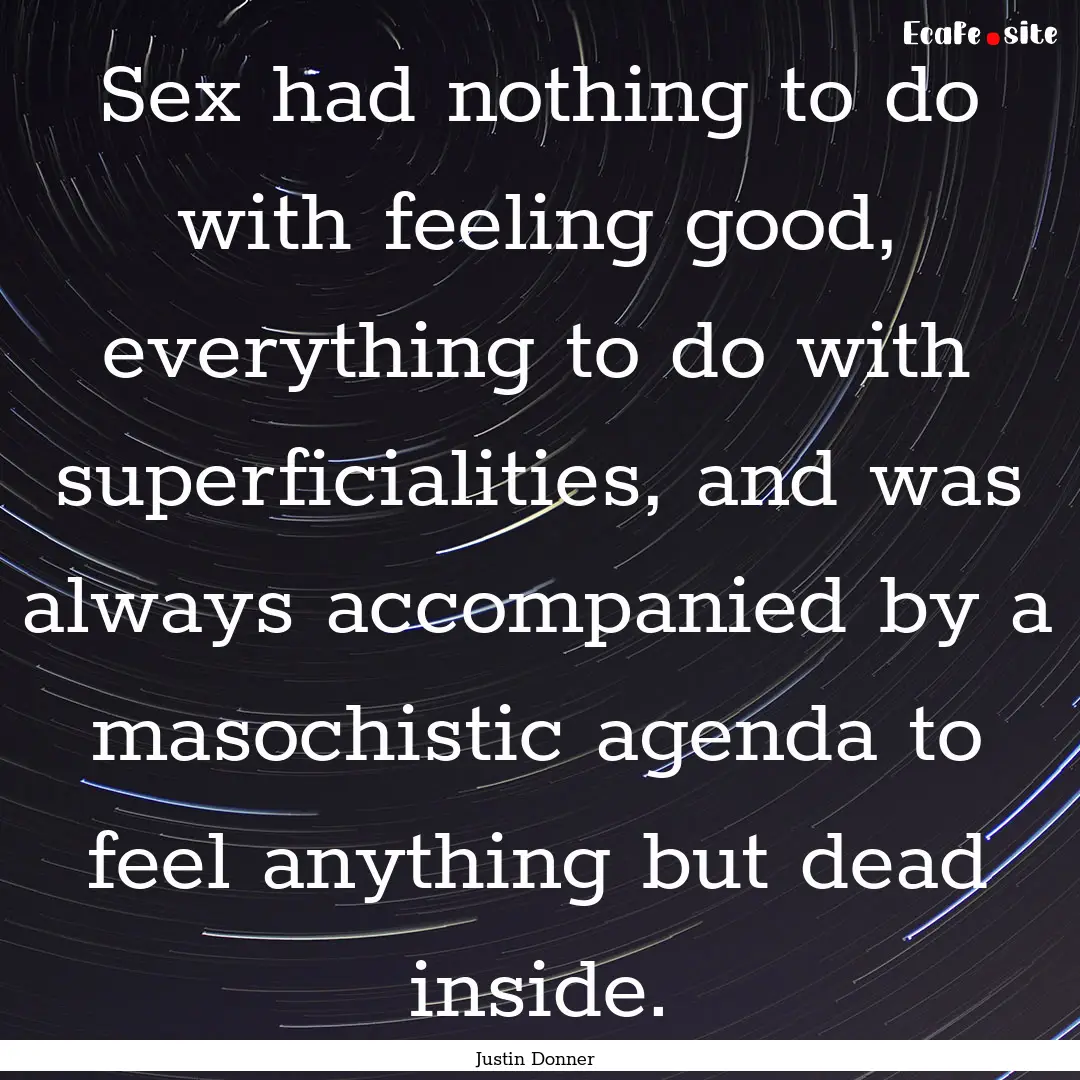 Sex had nothing to do with feeling good,.... : Quote by Justin Donner