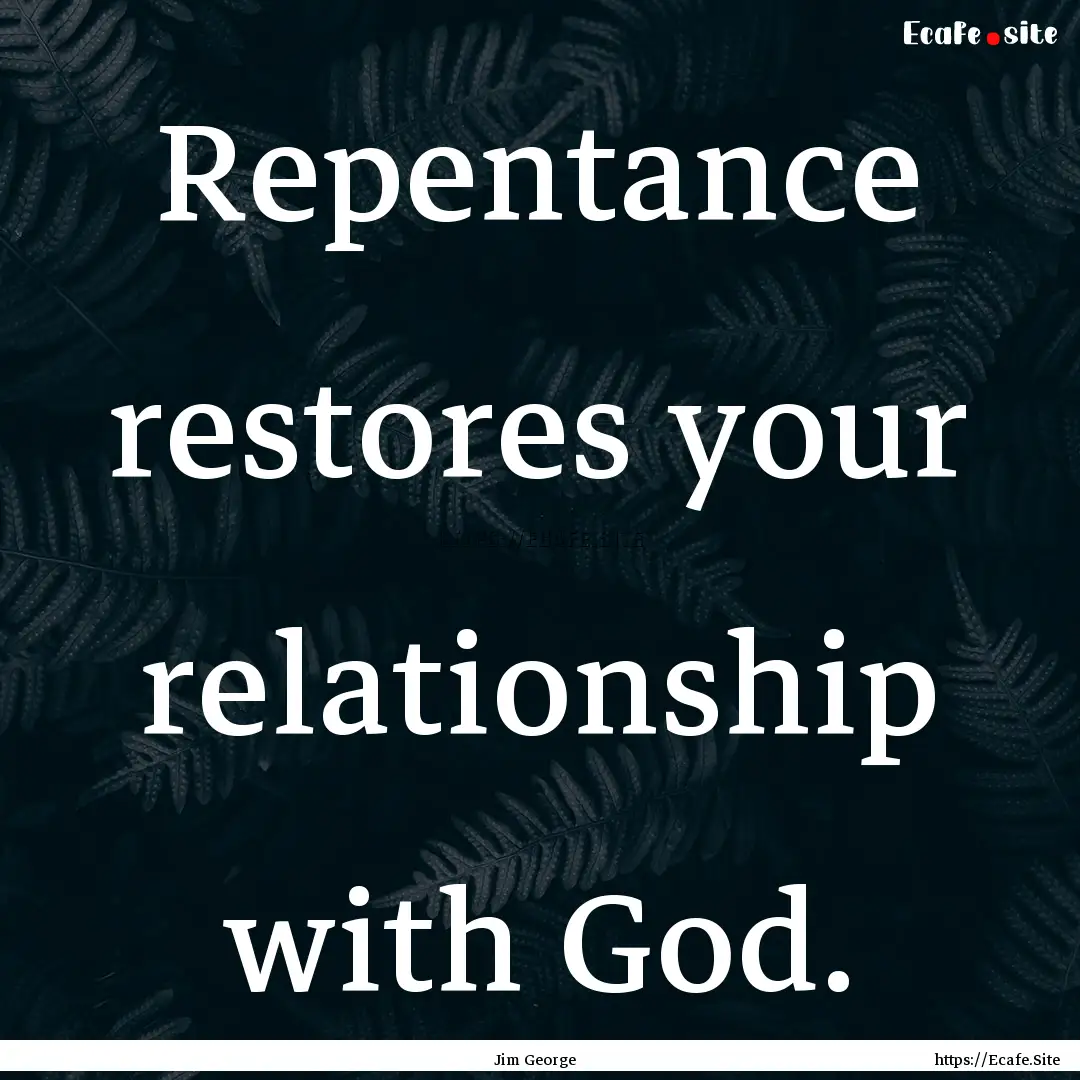 Repentance restores your relationship with.... : Quote by Jim George