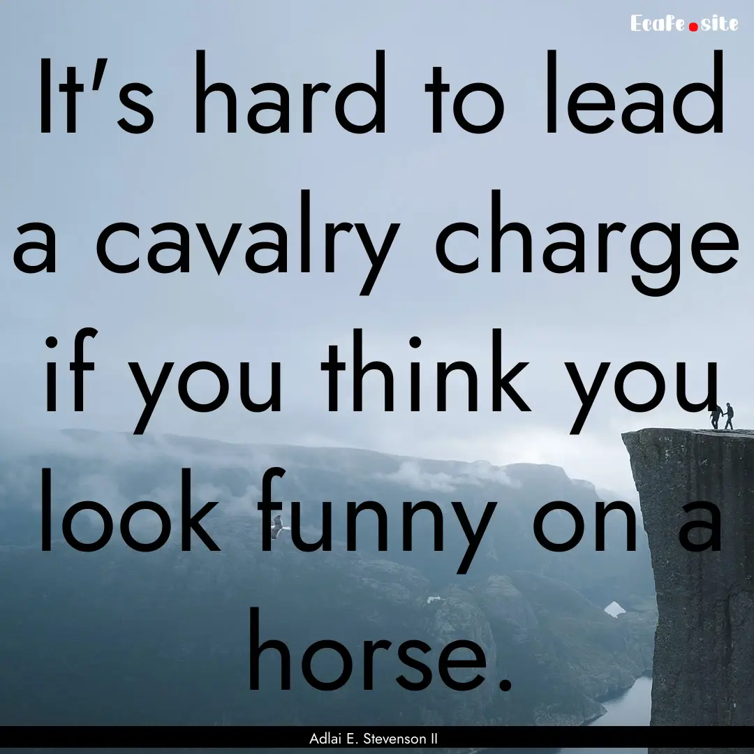 It's hard to lead a cavalry charge if you.... : Quote by Adlai E. Stevenson II