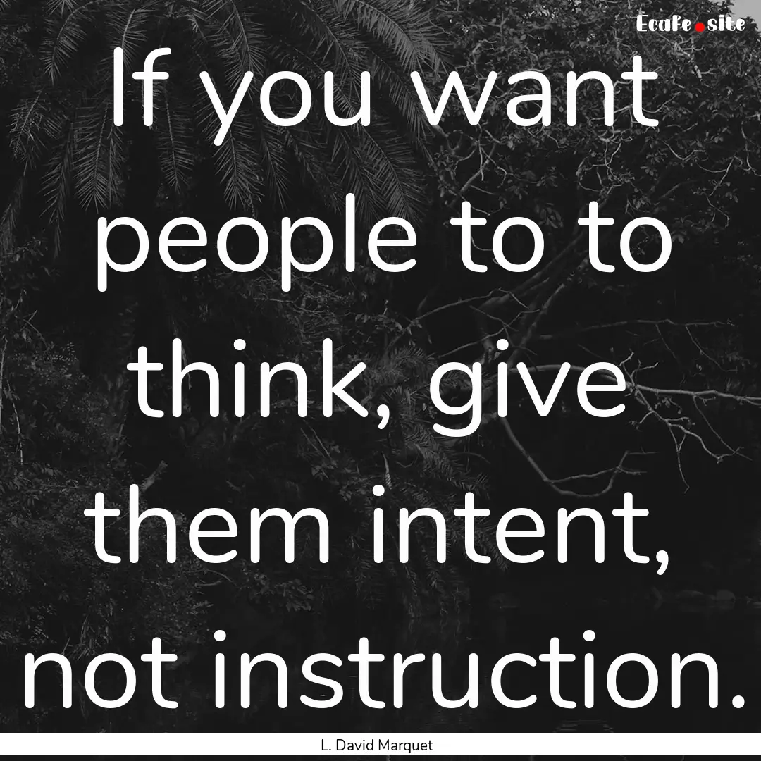 If you want people to to think, give them.... : Quote by L. David Marquet