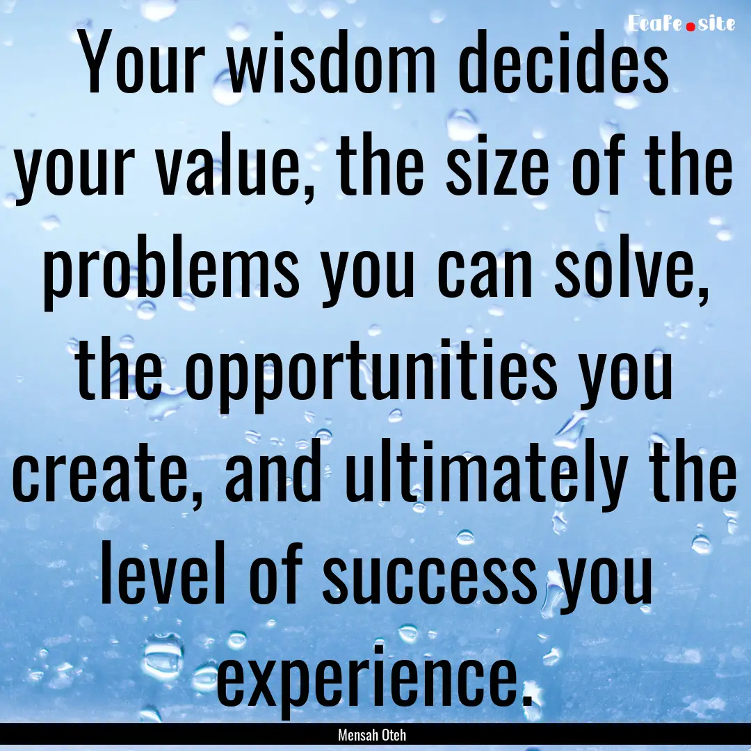 Your wisdom decides your value, the size.... : Quote by Mensah Oteh