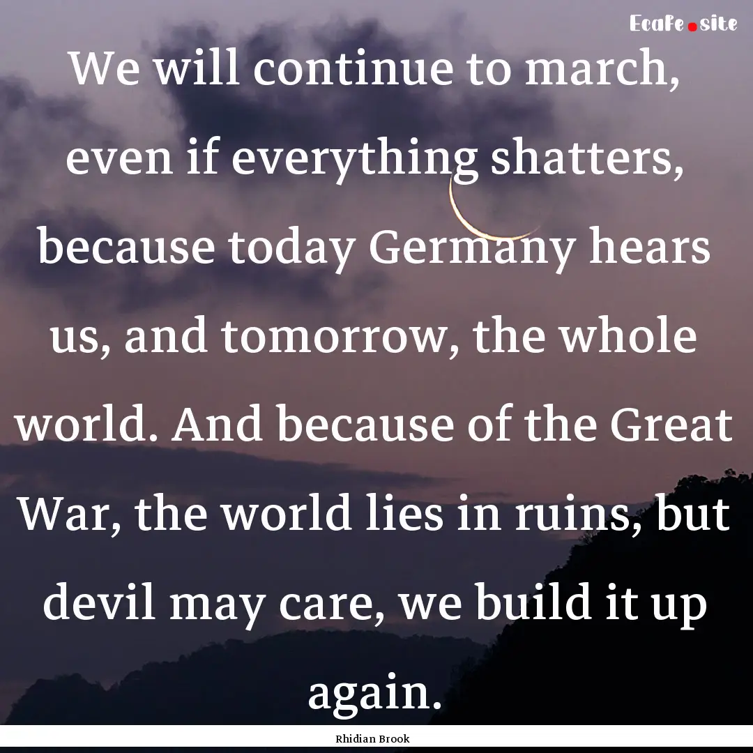 We will continue to march, even if everything.... : Quote by Rhidian Brook