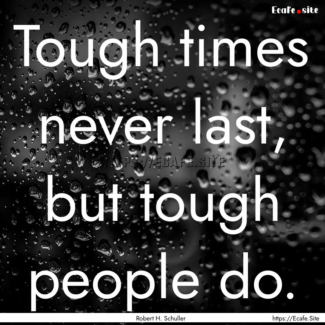 Tough times never last, but tough people.... : Quote by Robert H. Schuller