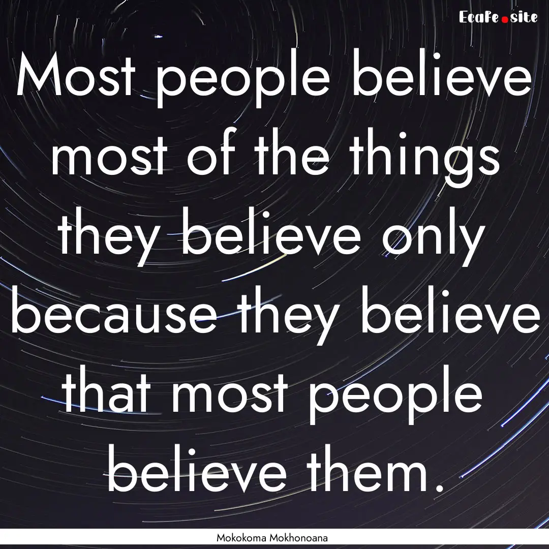 Most people believe most of the things they.... : Quote by Mokokoma Mokhonoana