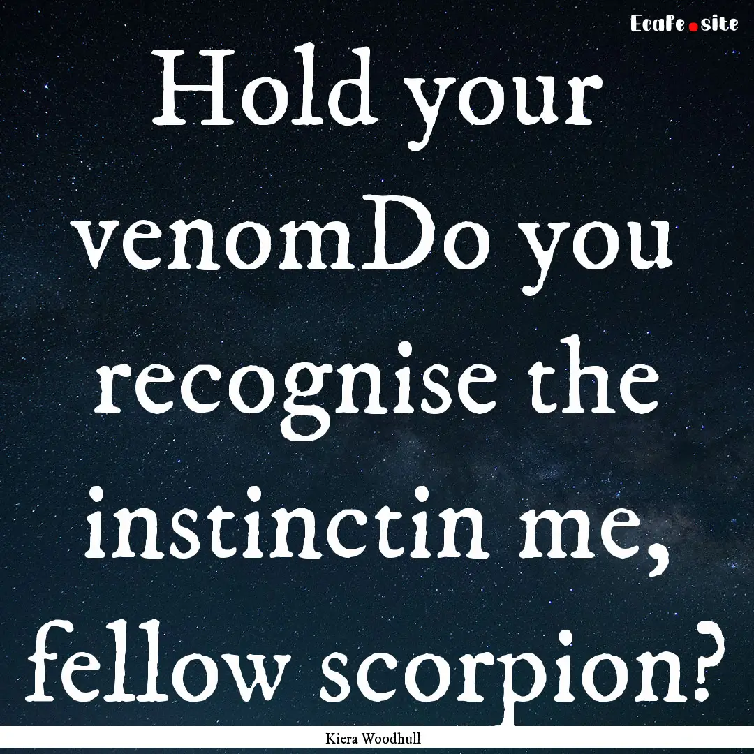 Hold your venomDo you recognise the instinctin.... : Quote by Kiera Woodhull