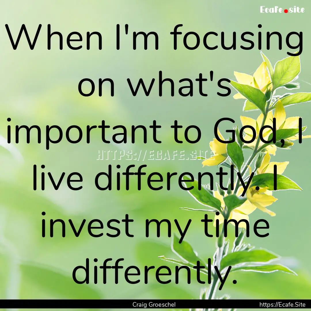 When I'm focusing on what's important to.... : Quote by Craig Groeschel