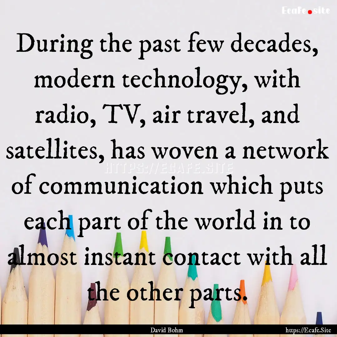 During the past few decades, modern technology,.... : Quote by David Bohm