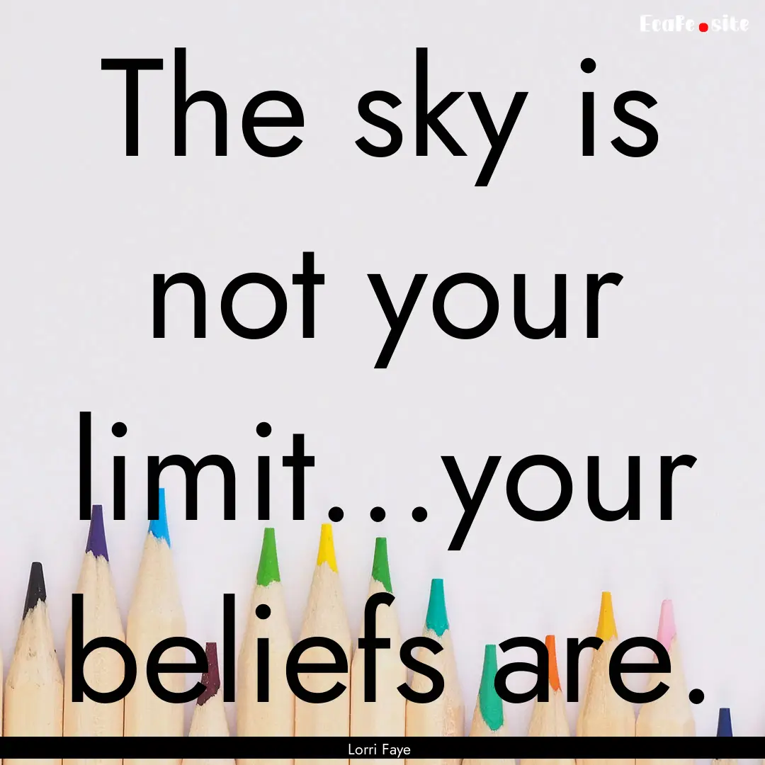 The sky is not your limit...your beliefs.... : Quote by Lorri Faye