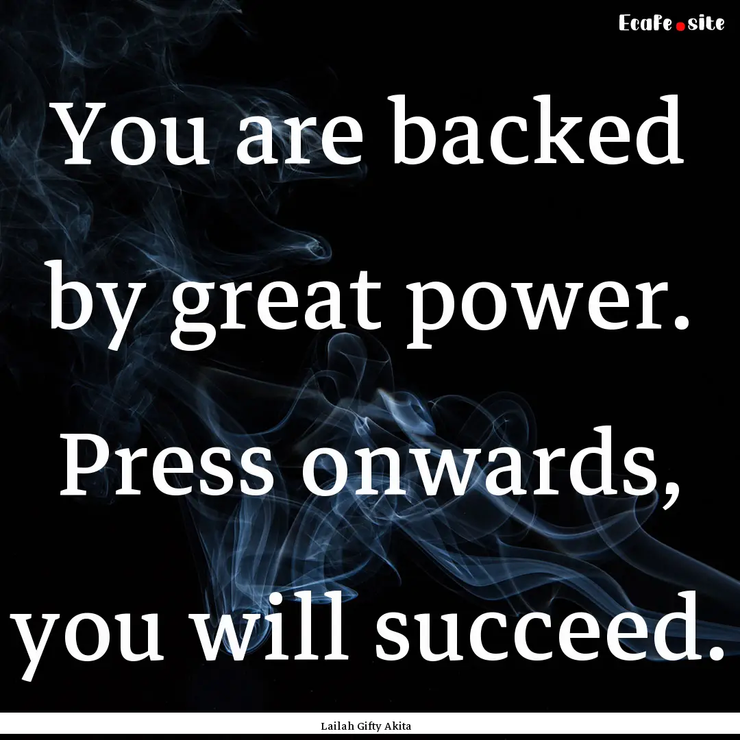 You are backed by great power. Press onwards,.... : Quote by Lailah Gifty Akita