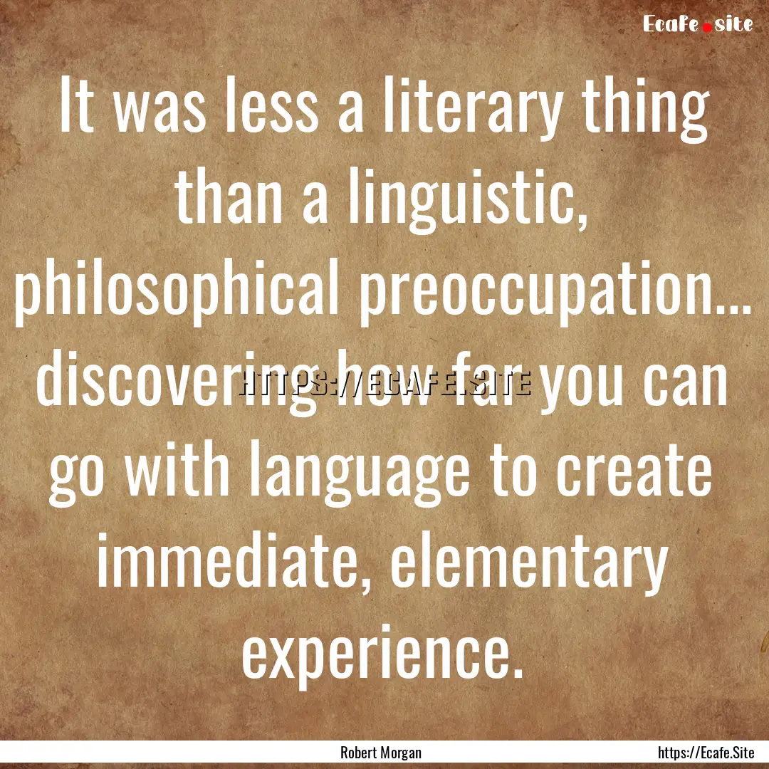 It was less a literary thing than a linguistic,.... : Quote by Robert Morgan