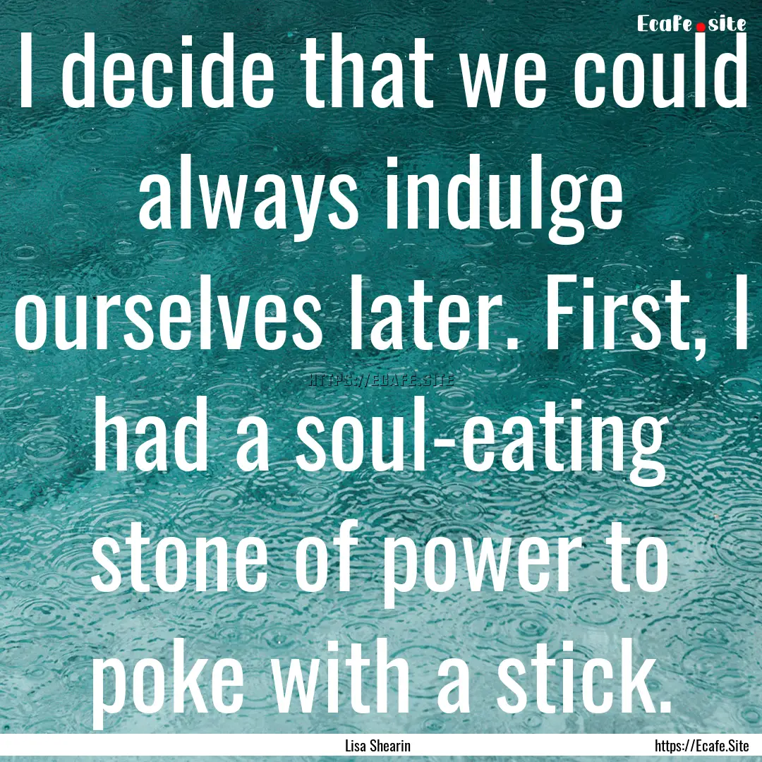 I decide that we could always indulge ourselves.... : Quote by Lisa Shearin