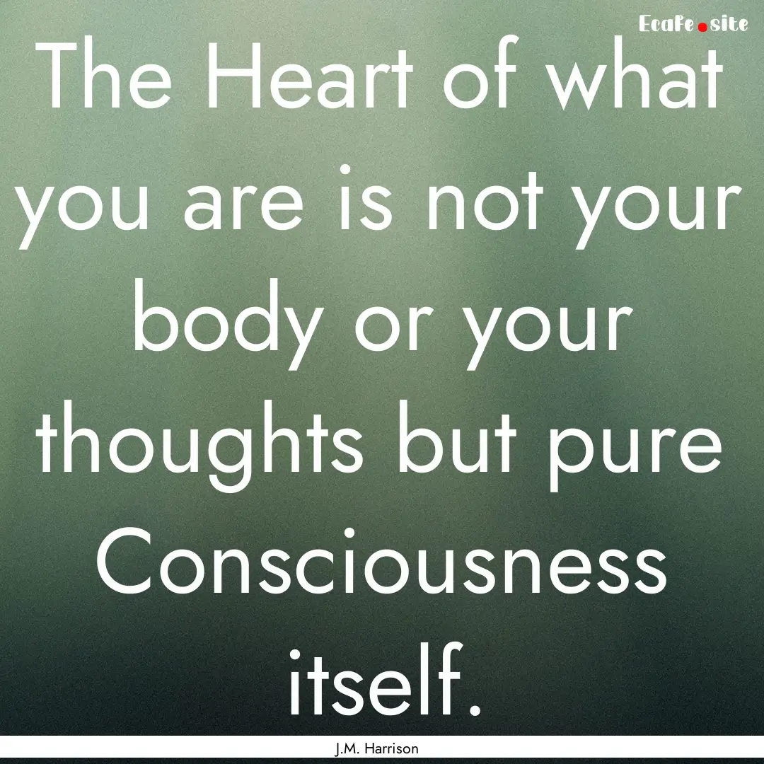 The Heart of what you are is not your body.... : Quote by J.M. Harrison