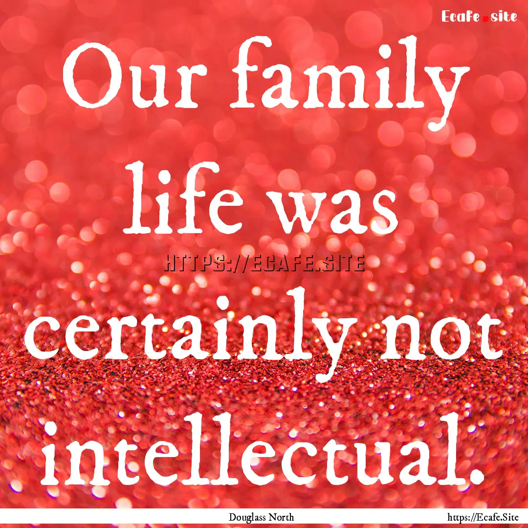 Our family life was certainly not intellectual..... : Quote by Douglass North