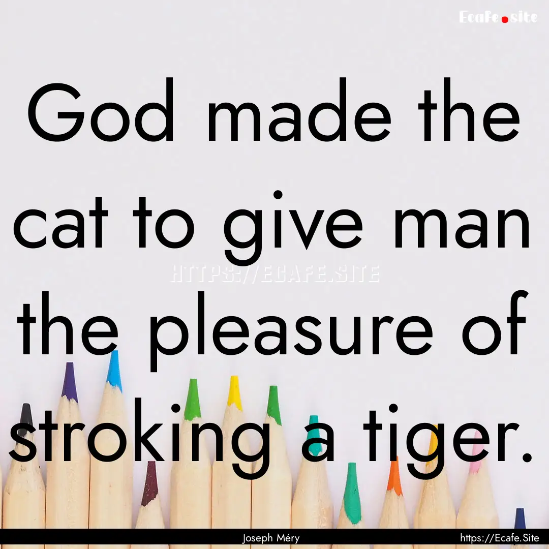 God made the cat to give man the pleasure.... : Quote by Joseph Méry