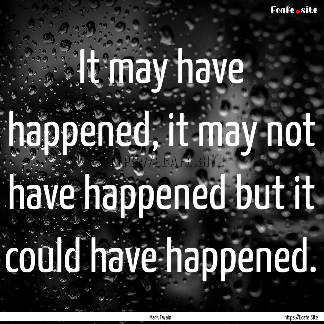 It may have happened, it may not have happened.... : Quote by Mark Twain