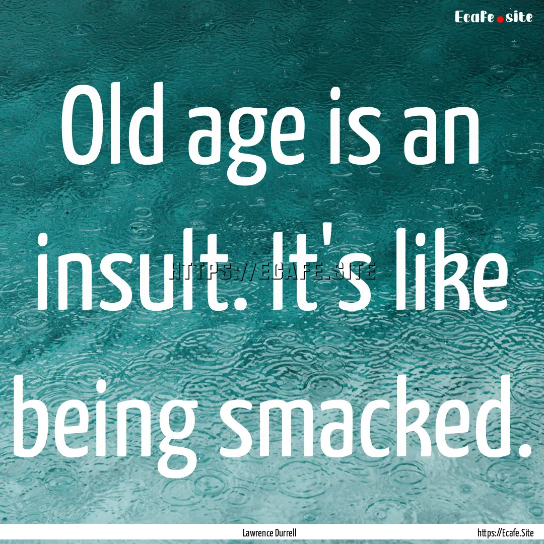 Old age is an insult. It's like being smacked..... : Quote by Lawrence Durrell