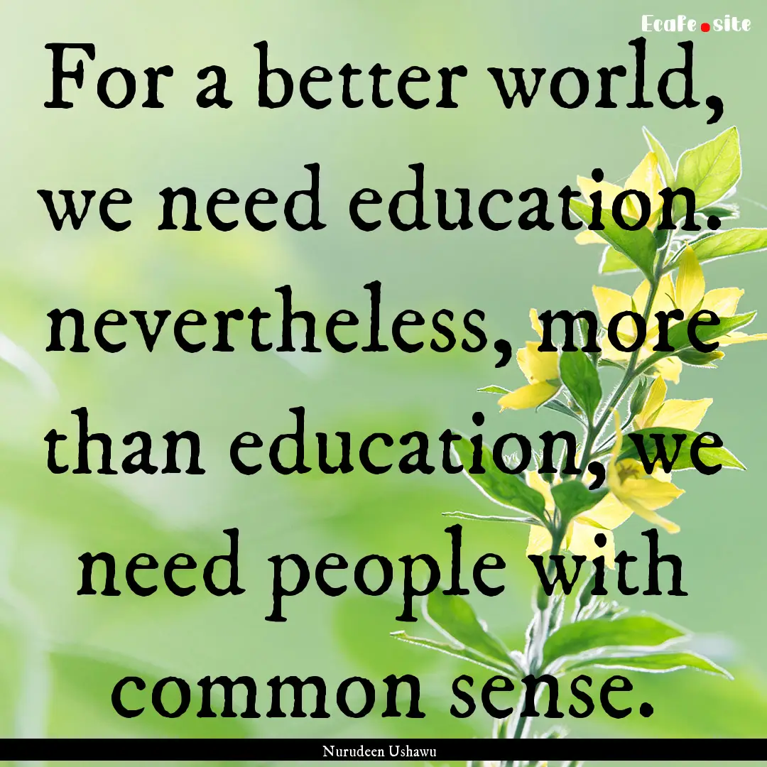 For a better world, we need education. nevertheless,.... : Quote by Nurudeen Ushawu