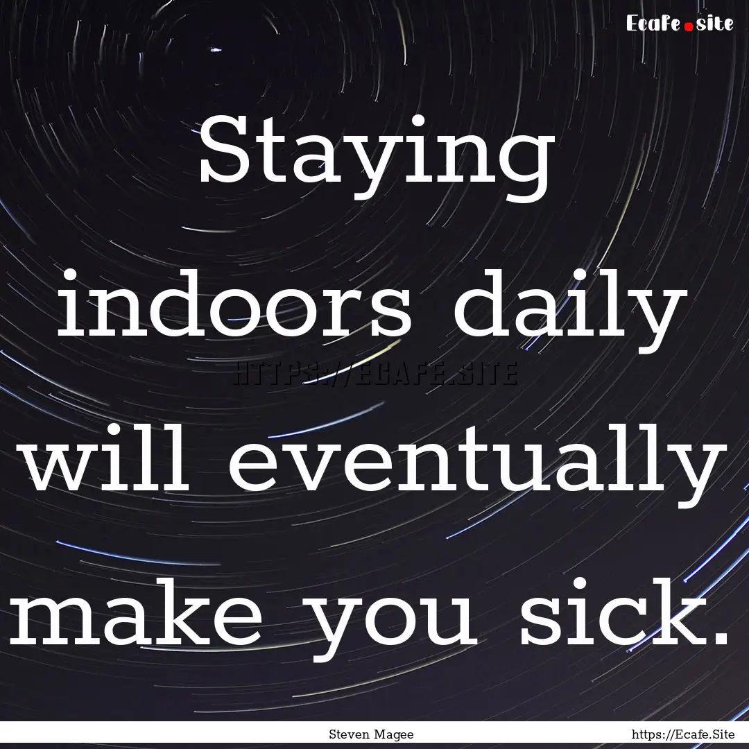 Staying indoors daily will eventually make.... : Quote by Steven Magee