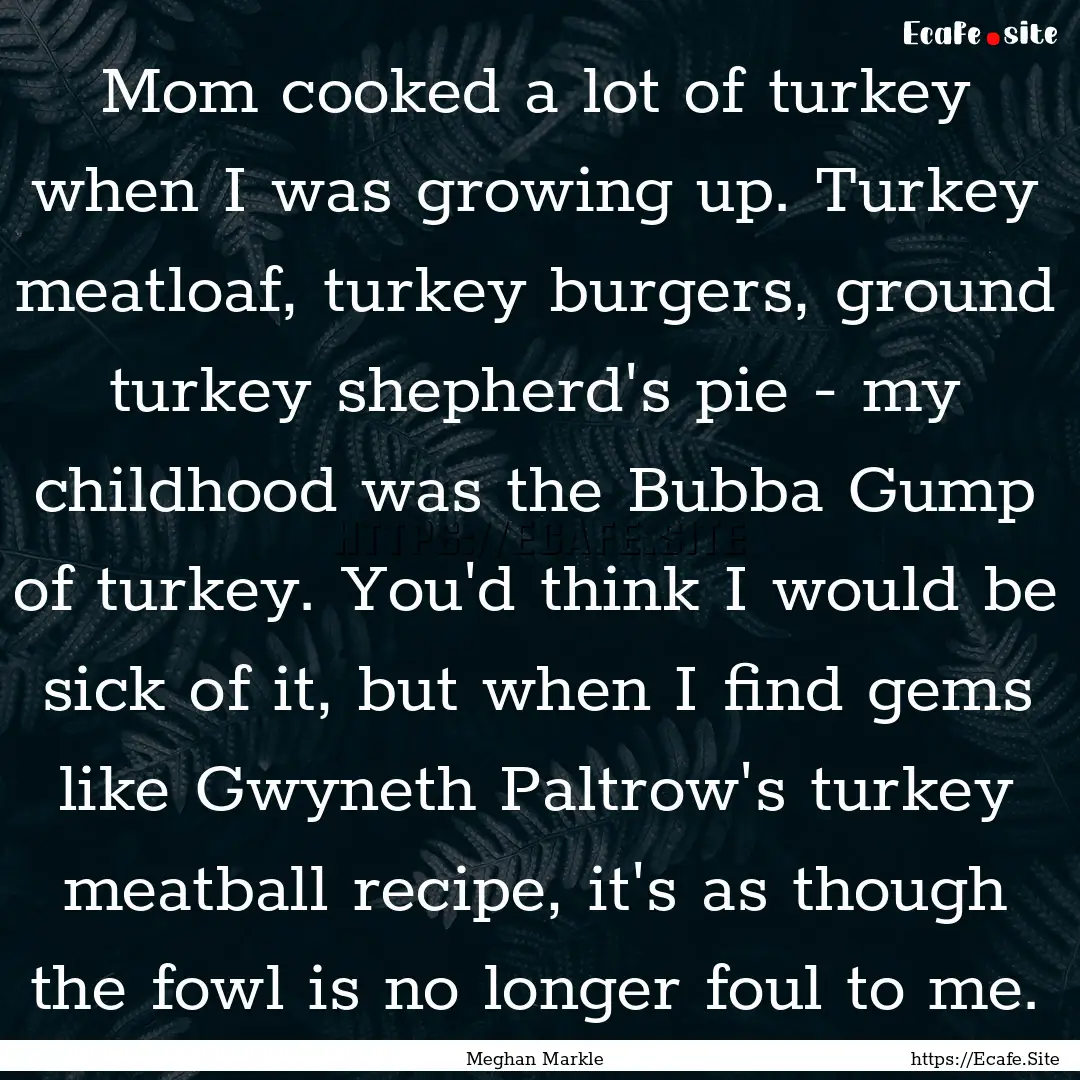 Mom cooked a lot of turkey when I was growing.... : Quote by Meghan Markle