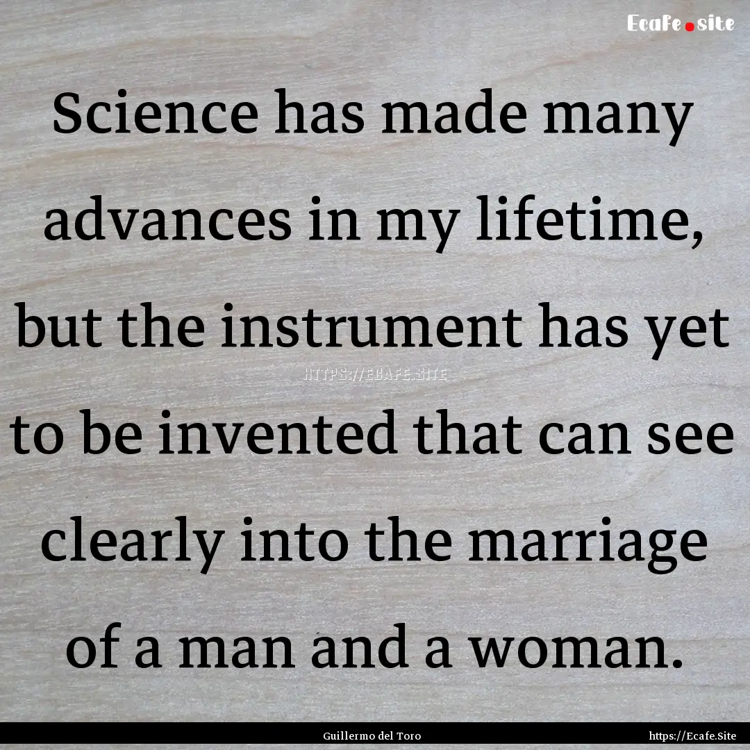 Science has made many advances in my lifetime,.... : Quote by Guillermo del Toro