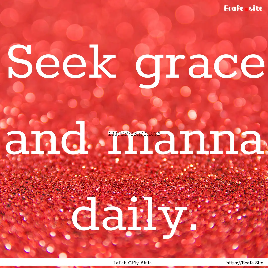 Seek grace and manna daily. : Quote by Lailah Gifty Akita