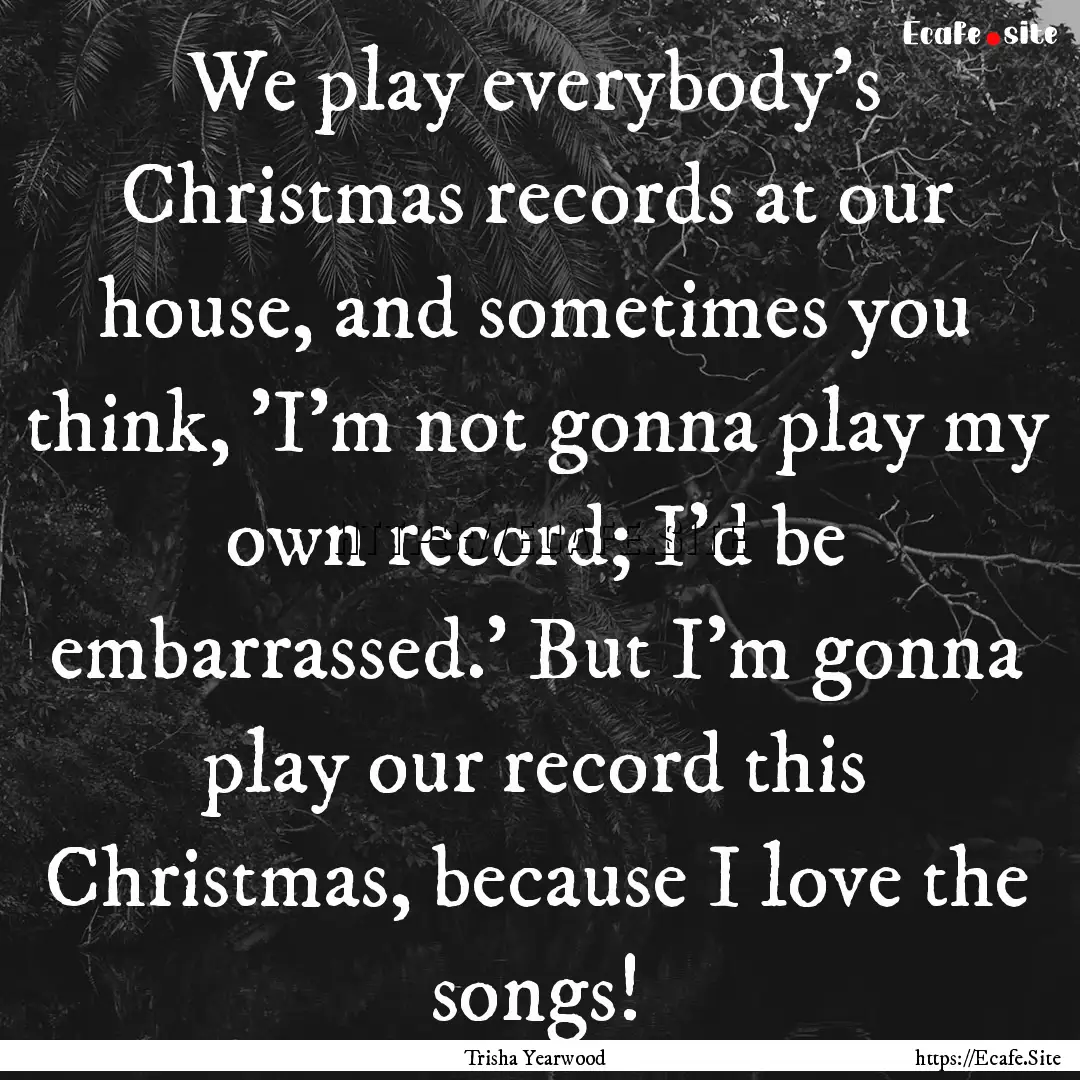 We play everybody's Christmas records at.... : Quote by Trisha Yearwood