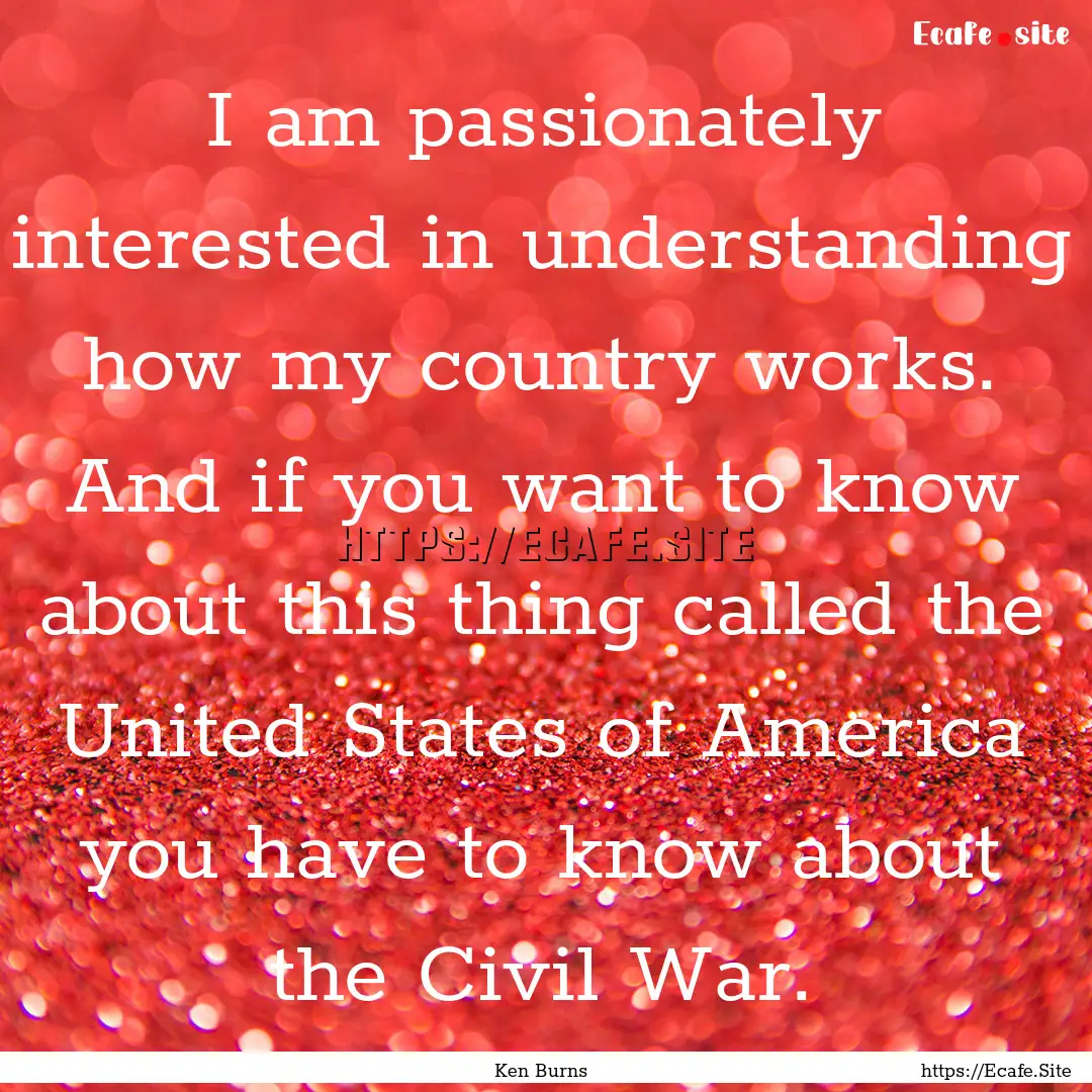 I am passionately interested in understanding.... : Quote by Ken Burns