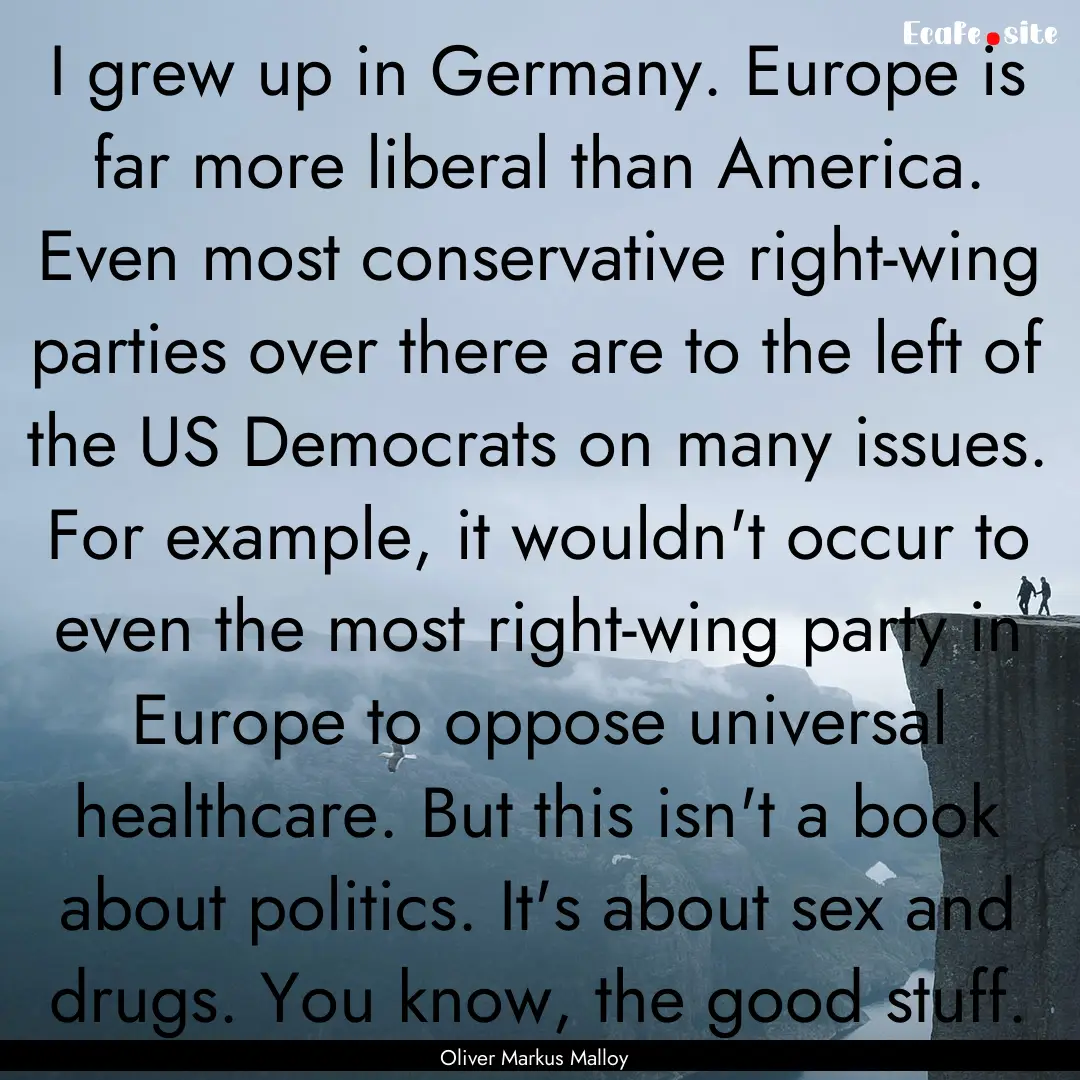 I grew up in Germany. Europe is far more.... : Quote by Oliver Markus Malloy