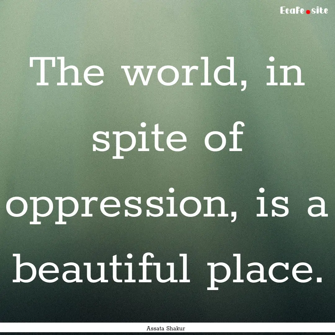 The world, in spite of oppression, is a beautiful.... : Quote by Assata Shakur