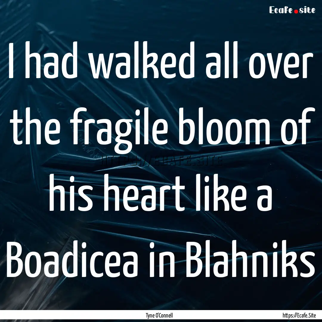 I had walked all over the fragile bloom of.... : Quote by Tyne O'Connell