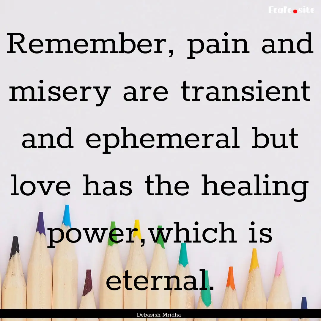 Remember, pain and misery are transient and.... : Quote by Debasish Mridha