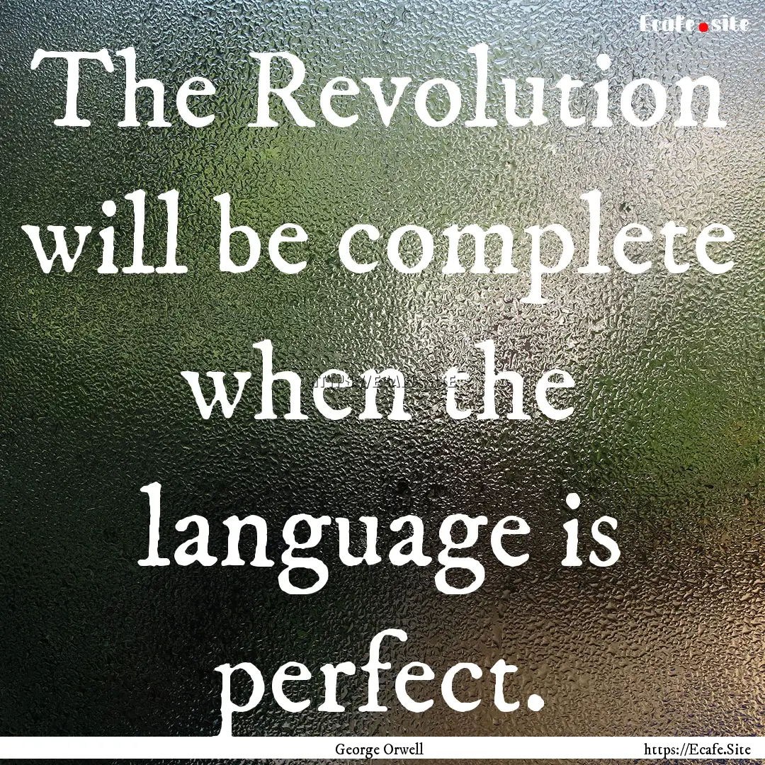 The Revolution will be complete when the.... : Quote by George Orwell