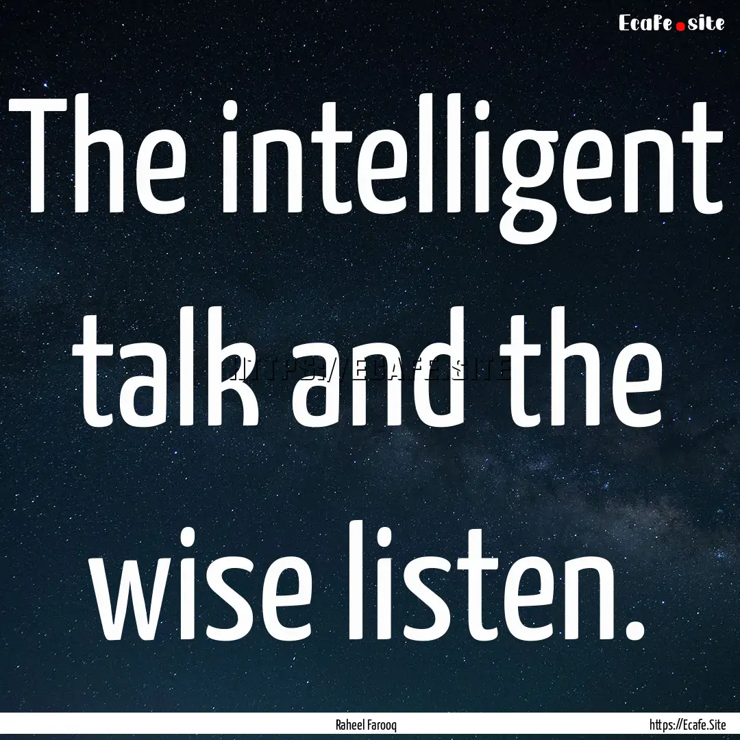 The intelligent talk and the wise listen..... : Quote by Raheel Farooq