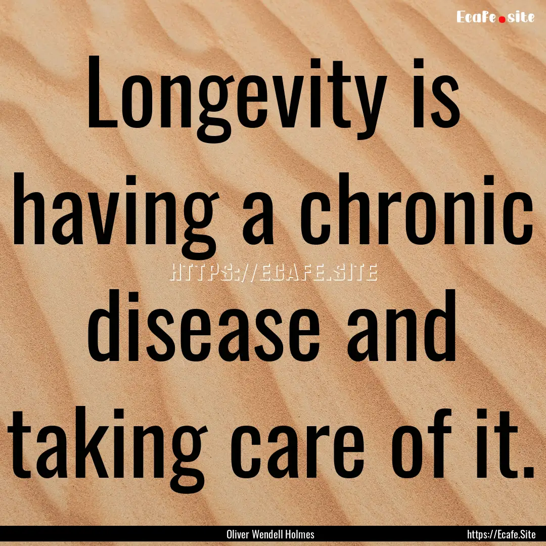 Longevity is having a chronic disease and.... : Quote by Oliver Wendell Holmes