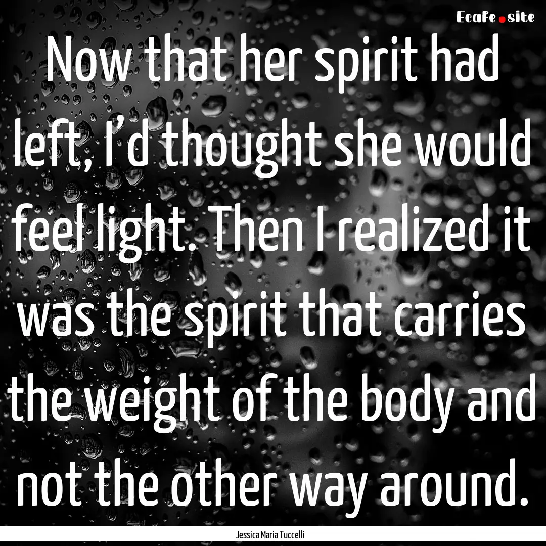 Now that her spirit had left, I’d thought.... : Quote by Jessica Maria Tuccelli