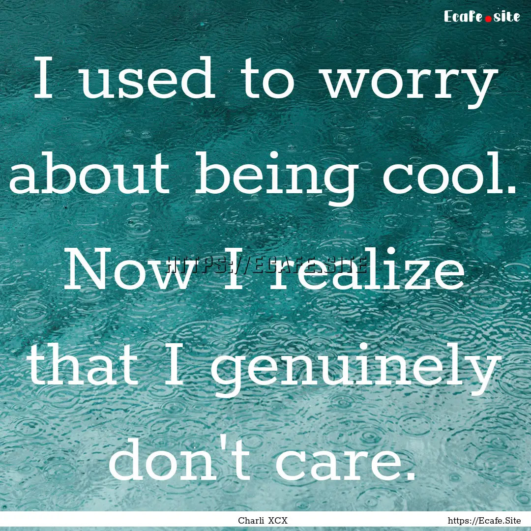 I used to worry about being cool. Now I realize.... : Quote by Charli XCX