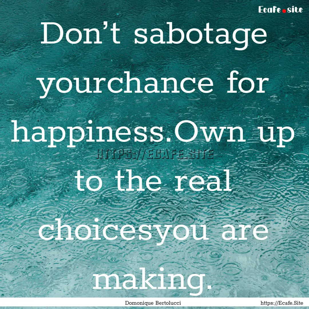 Don’t sabotage yourchance for happiness.Own.... : Quote by Domonique Bertolucci