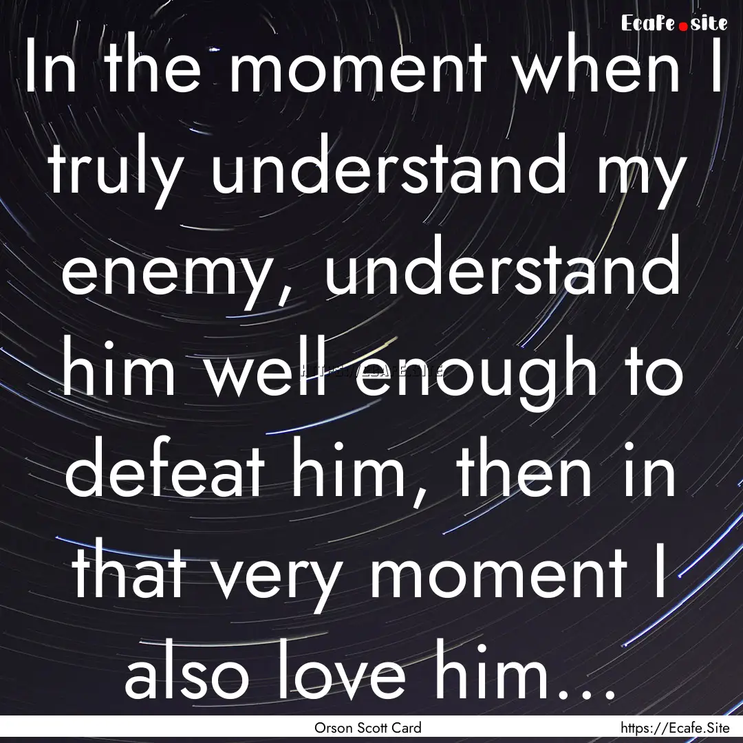 In the moment when I truly understand my.... : Quote by Orson Scott Card