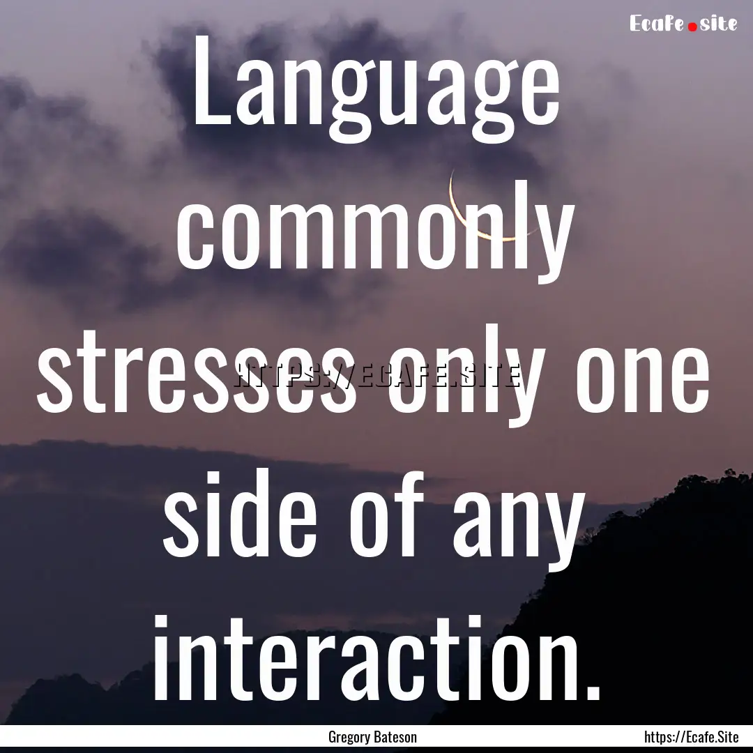 Language commonly stresses only one side.... : Quote by Gregory Bateson