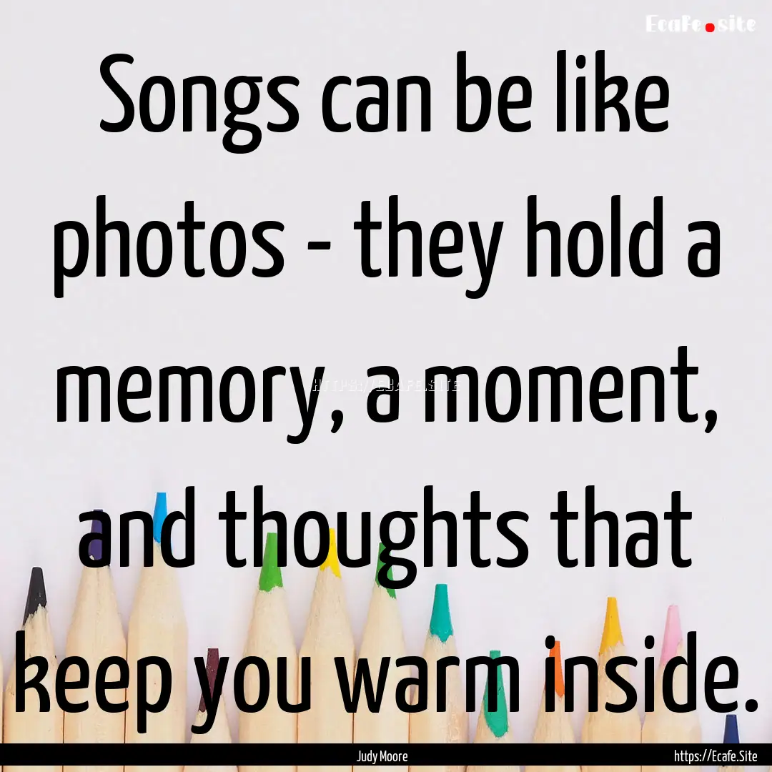 Songs can be like photos - they hold a memory,.... : Quote by Judy Moore