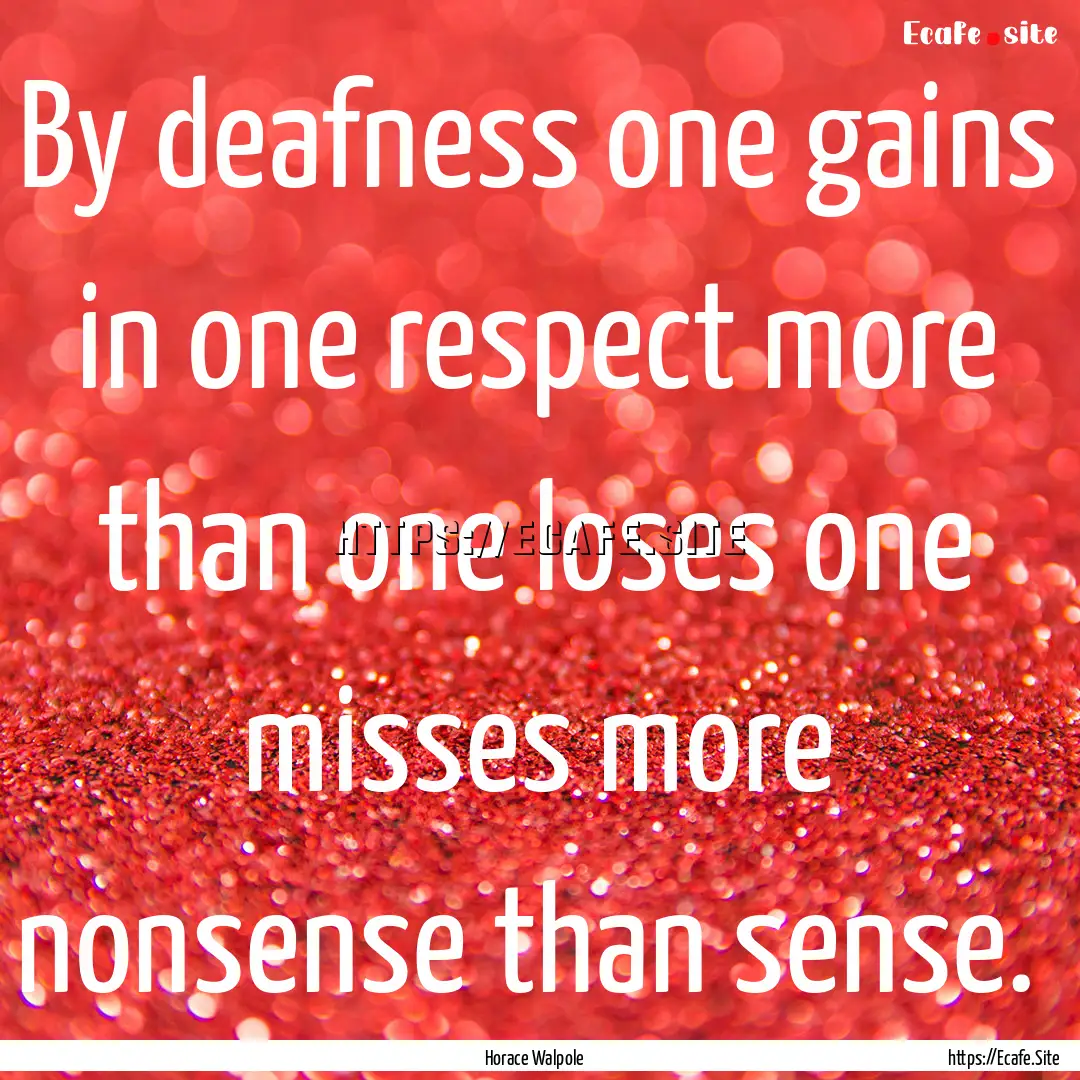 By deafness one gains in one respect more.... : Quote by Horace Walpole