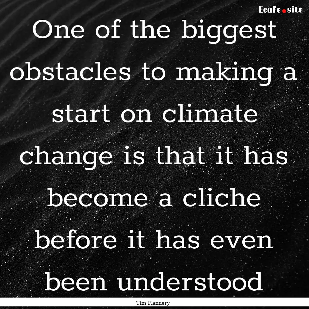 One of the biggest obstacles to making a.... : Quote by Tim Flannery