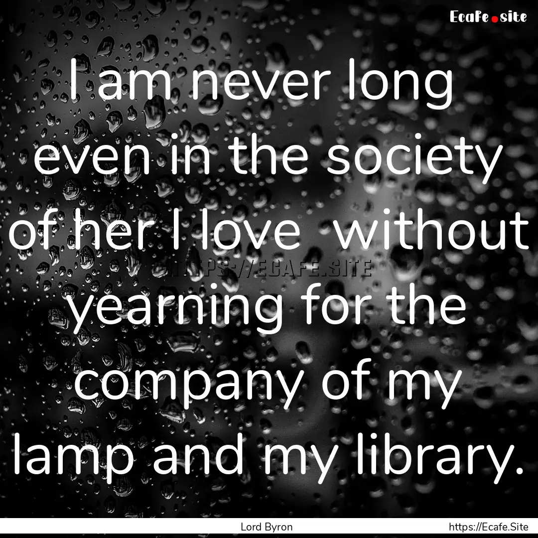 I am never long even in the society of her.... : Quote by Lord Byron