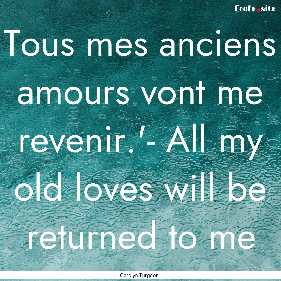 Tous mes anciens amours vont me revenir.'-.... : Quote by Carolyn Turgeon