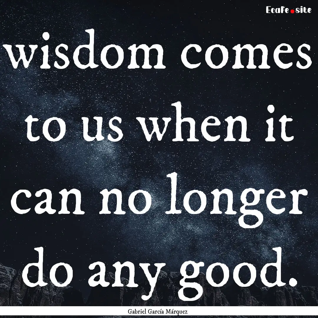 wisdom comes to us when it can no longer.... : Quote by Gabriel García Márquez