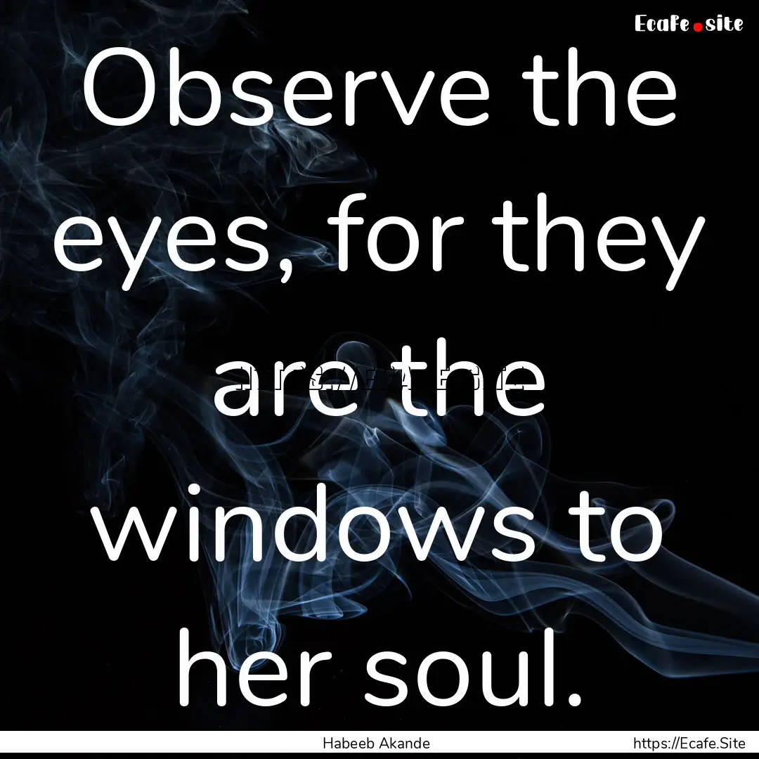 Observe the eyes, for they are the windows.... : Quote by Habeeb Akande