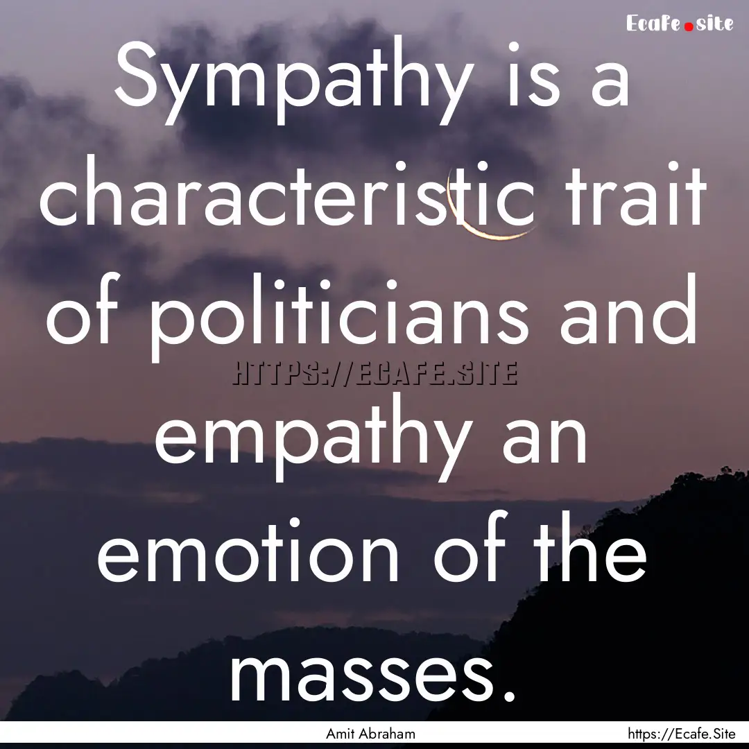 Sympathy is a characteristic trait of politicians.... : Quote by Amit Abraham